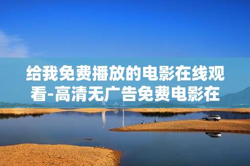 给我免费播放的电影在线观看-高清无广告免费电影在线畅享