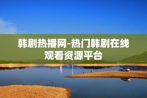 韩剧热播网-热门韩剧在线观看资源平台