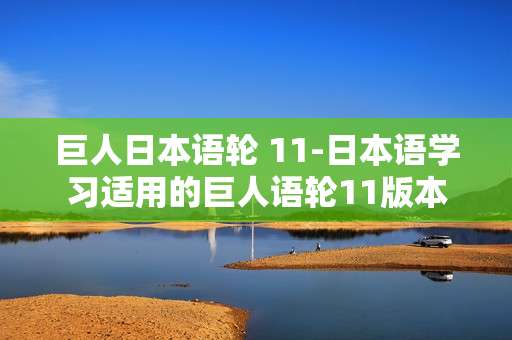 巨人日本语轮 11-日本语学习适用的巨人语轮11版本