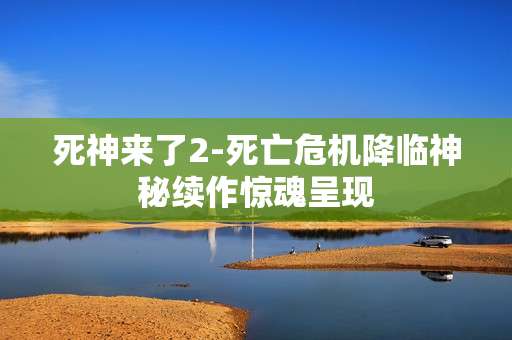 死神来了2-死亡危机降临神秘续作惊魂呈现
