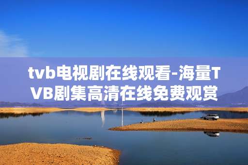 tvb电视剧在线观看-海量TVB剧集高清在线免费观赏 tvb电视剧在线观看-海量TVB剧集高清在线免费观赏