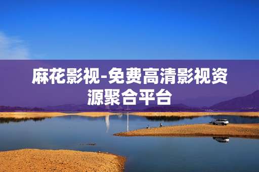 麻花影视-免费高清影视资源聚合平台