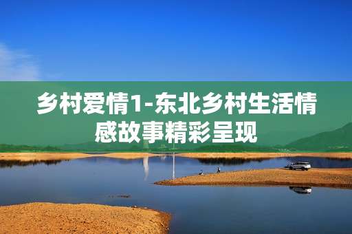 乡村爱情1-东北乡村生活情感故事精彩呈现