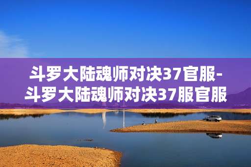 斗罗大陆魂师对决37官服-斗罗大陆魂师对决37服官服玩法全揭秘