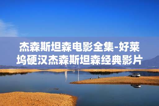 杰森斯坦森电影全集-好莱坞硬汉杰森斯坦森经典影片大集合