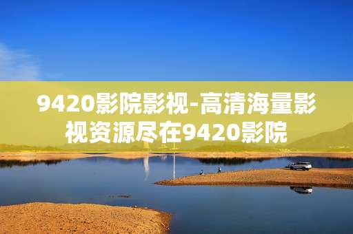 9420影院影视-高清海量影视资源尽在9420影院
