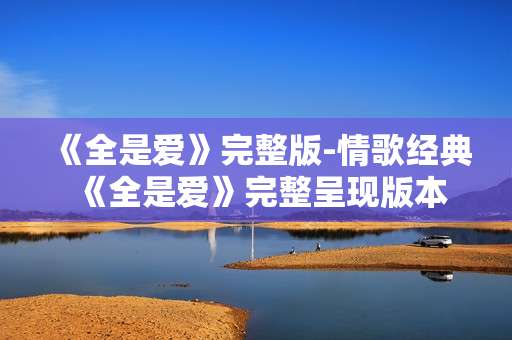《全是爱》完整版-情歌经典《全是爱》完整呈现版本