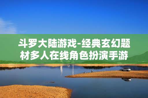 斗罗大陆游戏-经典玄幻题材多人在线角色扮演手游