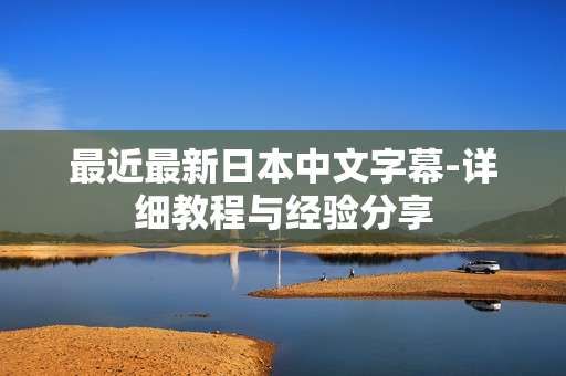 最近最新日本中文字幕-详细教程与经验分享