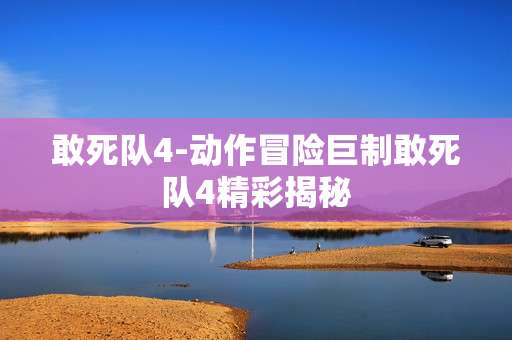 敢死队4-动作冒险巨制敢死队4精彩揭秘