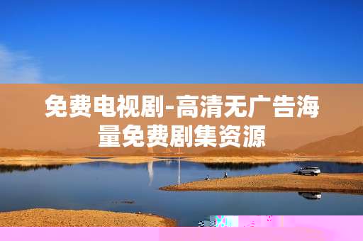 免费电视剧-高清无广告海量免费剧集资源