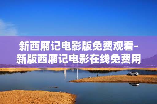 新西厢记电影版免费观看-新版西厢记电影在线免费用手机看
