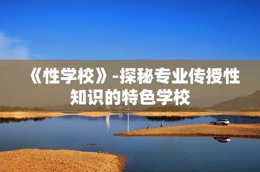 《性学校》-探秘专业传授性知识的特色学校