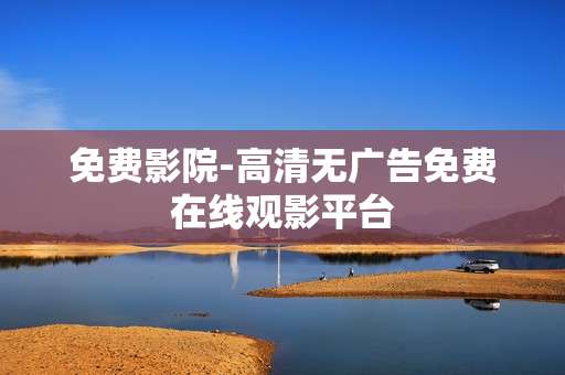免费影院-高清无广告免费在线观影平台