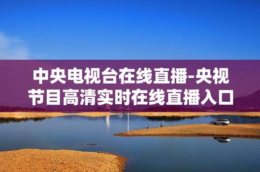 中央电视台在线直播-央视节目高清实时在线直播入口 中央电视台在线直播-央视节目高清实时在线直播入口