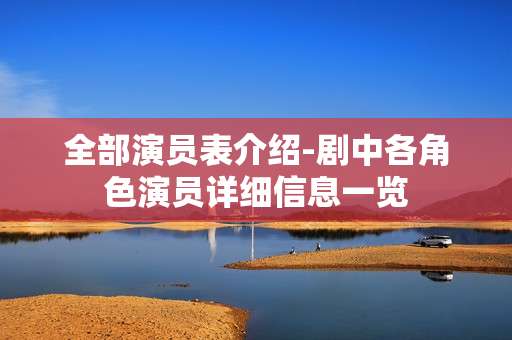 全部演员表介绍-剧中各角色演员详细信息一览