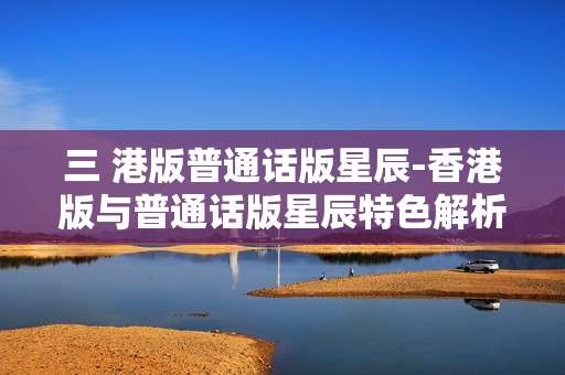 三 港版普通话版星辰-香港版与普通话版星辰特色解析