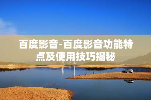 百度影音-百度影音功能特点及使用技巧揭秘