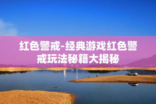 红色警戒-经典游戏红色警戒玩法秘籍大揭秘