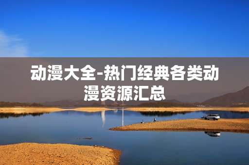动漫大全-热门经典各类动漫资源汇总