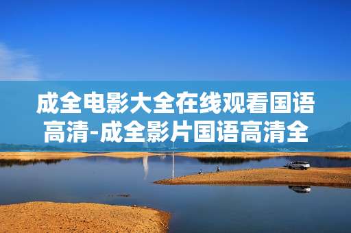 成全电影大全在线观看国语高清-成全影片国语高清全资源在线免费看