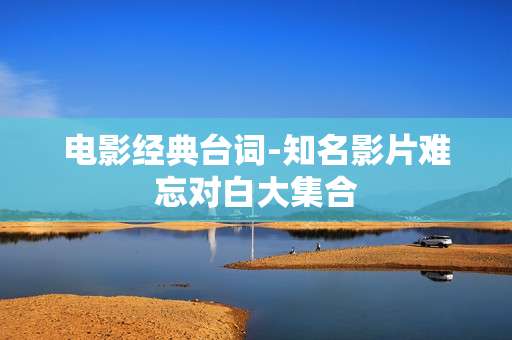 电影经典台词-知名影片难忘对白大集合