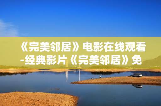 《完美邻居》电影在线观看-经典影片《完美邻居》免费线上观影体验