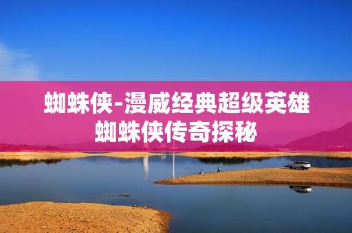 蜘蛛侠-漫威经典超级英雄蜘蛛侠传奇探秘