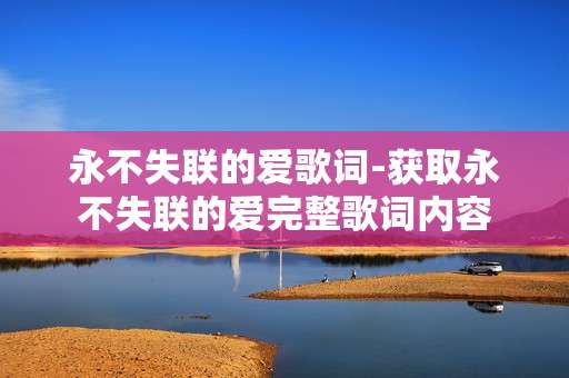 永不失联的爱歌词-获取永不失联的爱完整歌词内容