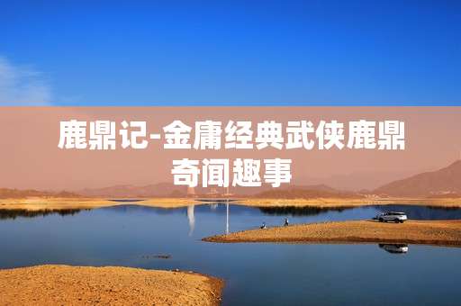 鹿鼎记-金庸经典武侠鹿鼎奇闻趣事