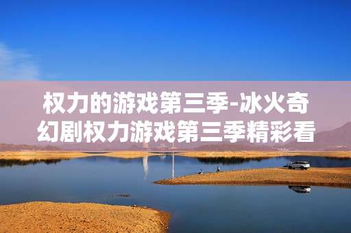 权力的游戏第三季-冰火奇幻剧权力游戏第三季精彩看点 权力的游戏第三季-冰火奇幻剧权力游戏第三季精彩看点