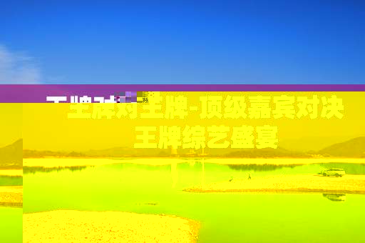 王牌对王牌-顶级嘉宾对决王牌综艺盛宴