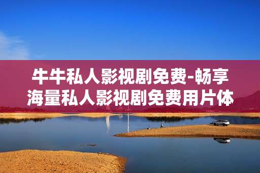 牛牛私人影视剧免费-畅享海量私人影视剧免费用片体验