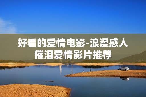 好看的爱情电影-浪漫感人催泪爱情影片推荐