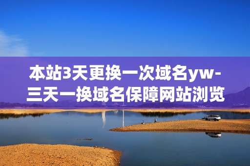 本站3天更换一次域名yw-三天一换域名保障网站浏览稳定畅通