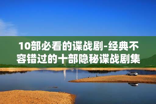 10部必看的谍战剧-经典不容错过的十部隐秘谍战剧集