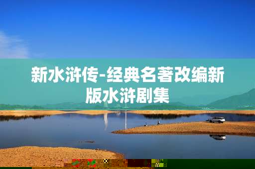 新水浒传-经典名著改编新版水浒剧集