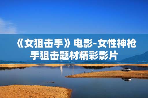 《女狙击手》电影-女性神枪手狙击题材精彩影片