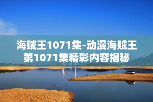 海贼王1071集-动漫海贼王第1071集精彩内容揭秘