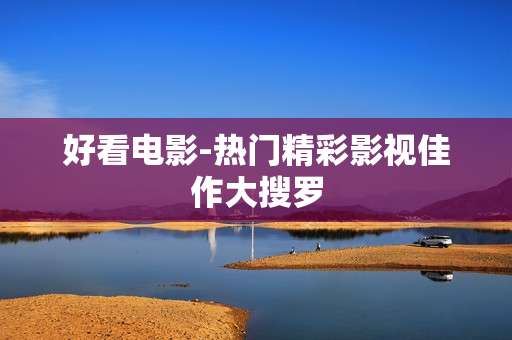 好看电影-热门精彩影视佳作大搜罗