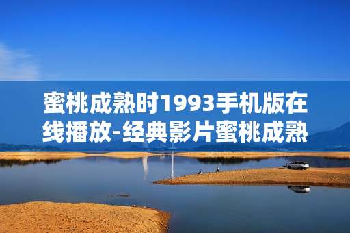 蜜桃成熟时1993手机版在线播放-经典影片蜜桃成熟时1993手机端免费看