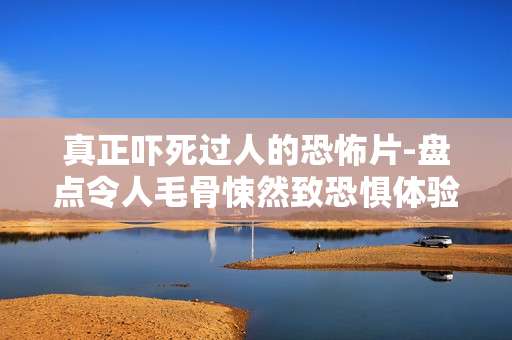 真正吓死过人的恐怖片-盘点令人毛骨悚然致恐惧体验的影片