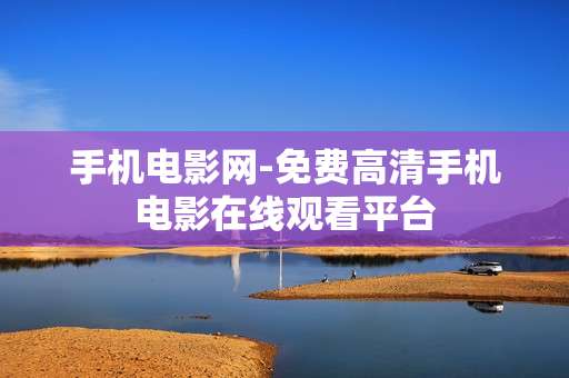 手机电影网-免费高清手机电影在线观看平台