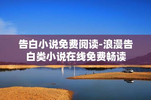 告白小说免费阅读-浪漫告白类小说在线免费畅读
