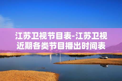 江苏卫视节目表-江苏卫视近期各类节目播出时间表