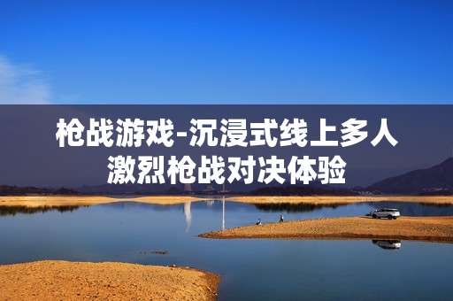 枪战游戏-沉浸式线上多人激烈枪战对决体验