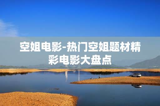 空姐电影-热门空姐题材精彩电影大盘点