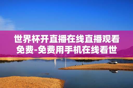 世界杯开直播在线直播观看免费-免费用手机在线看世界杯精彩直播