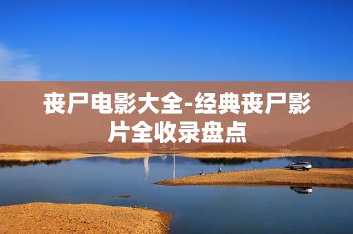 丧尸电影大全-经典丧尸影片全收录盘点