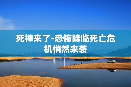 死神来了-恐怖降临死亡危机悄然来袭